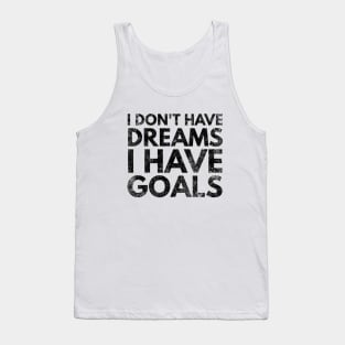 I Don't Have Dreams I Have Goals - Motivational Words Tank Top